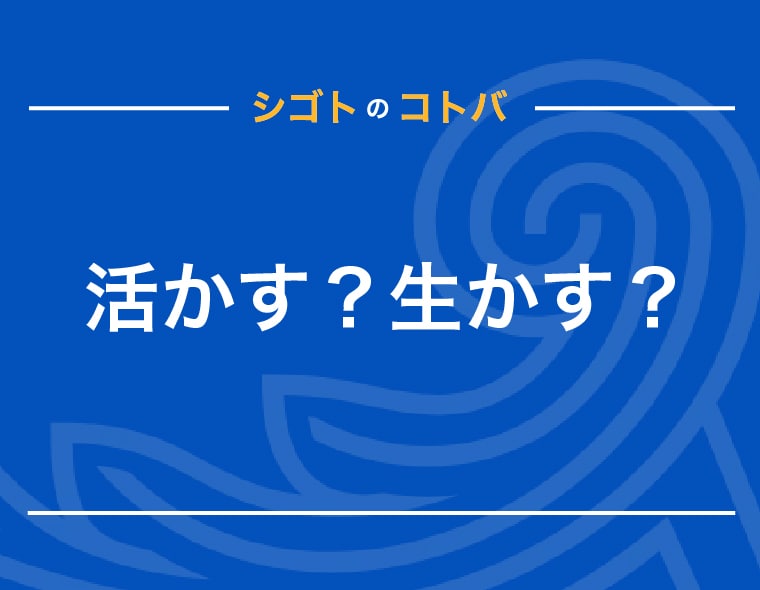 活かすと生かすの違いは？使い分けるべき？具体例や言い換え表現も解説