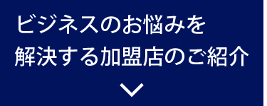 ビジネスのお悩みを解決する加盟店のご紹介