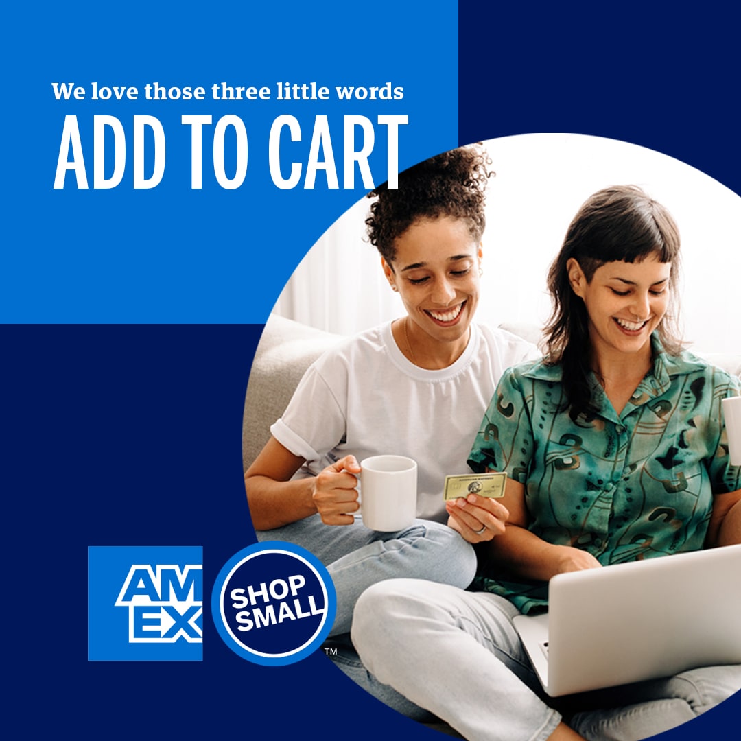 Graphic with an image of two women sitting on the couch looking at laptop and reading Amex credit card number for online purchase. Message overlaid says we love those three little words Add to Cart and includes the Amex and Shop Small logo